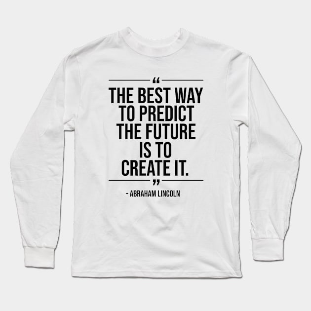 The best way to predict the future is to create it - Abraham Lincoln blackcolor Long Sleeve T-Shirt by mursyidinejad